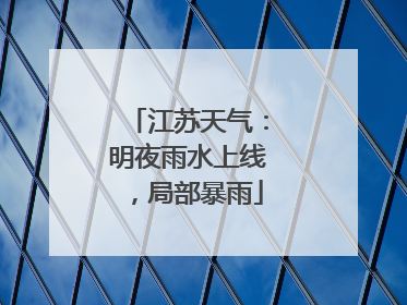 江苏天气：明夜雨水上线，局部暴雨