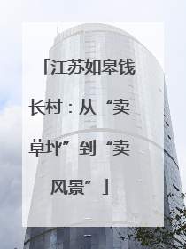 江苏如皋钱长村：从“卖草坪”到“卖风景”