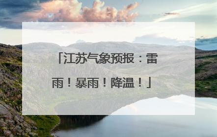 江苏气象预报：雷雨！暴雨！降温！