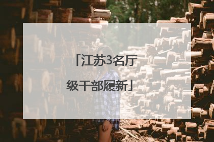 江苏3名厅级干部履新