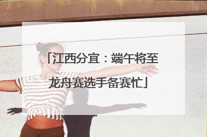 江西分宜：端午将至 龙舟赛选手备赛忙