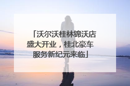 沃尔沃桂林锦沃店盛大开业，桂北豪车服务新纪元来临