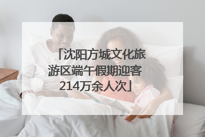 沈阳方城文化旅游区端午假期迎客214万余人次