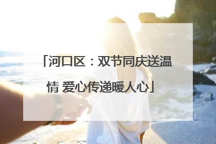 河口区：双节同庆送温情 爱心传递暖人心