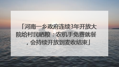 河南一乡政府连续3年开放大院给村民晒粮：农机手免费就餐，会持续开放到麦收结束