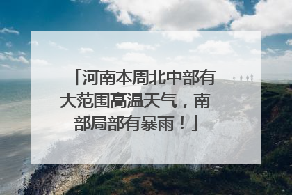 河南本周北中部有大范围高温天气，南部局部有暴雨！