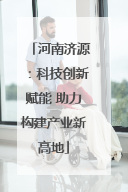 河南济源：科技创新赋能 助力构建产业新高地