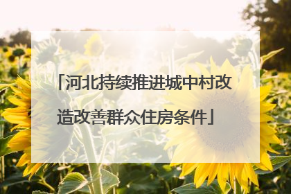 河北持续推进城中村改造改善群众住房条件