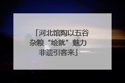 河北馆陶以五谷杂粮“绘就”魅力非遗引客来