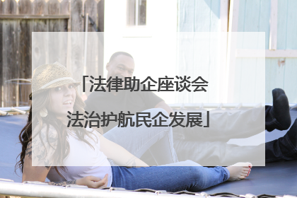 法律助企座谈会 法治护航民企发展