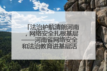 法治护航清朗河南，网络安全扎根基层——河南省网络安全和法治教育进基层活动正式启动