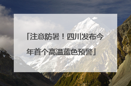 注意防暑！四川发布今年首个高温蓝色预警