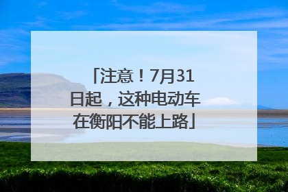 注意！7月31日起，这种电动车在衡阳不能上路