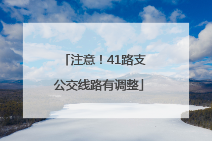 注意！41路支公交线路有调整