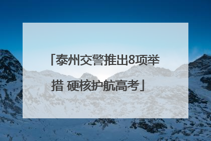 泰州交警推出8项举措 硬核护航高考