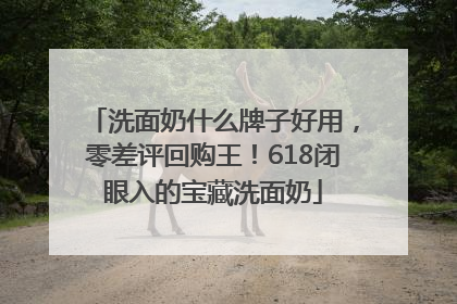 洗面奶什么牌子好用，零差评回购王！618闭眼入的宝藏洗面奶