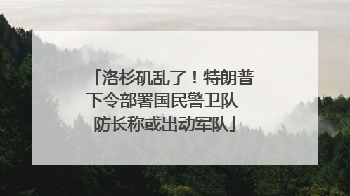 洛杉矶乱了！特朗普下令部署国民警卫队 防长称或出动军队