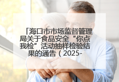 海口市市场监督管理局关于食品安全“你点我检”活动抽样检验结果的通告（2025-001期）