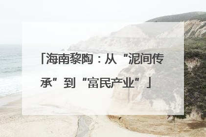 海南黎陶：从“泥间传承”到“富民产业”