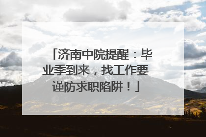 济南中院提醒：毕业季到来，找工作要谨防求职陷阱！