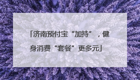 济南预付宝“加持”，健身消费“套餐”更多元