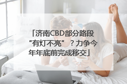 济南CBD部分路段“有灯不亮”？力争今年年底前完成移交