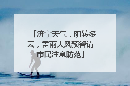 济宁天气：阴转多云，雷雨大风预警请市民注意防范
