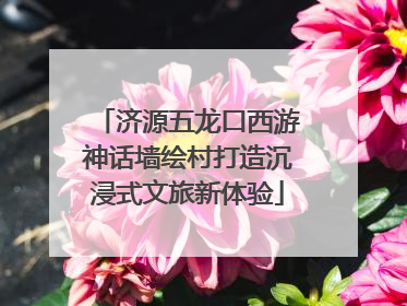 济源五龙口西游神话墙绘村打造沉浸式文旅新体验