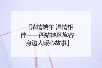 浓情端午 温情相伴——西站地区旅客身边人暖心故事