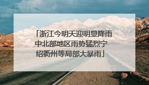 浙江今明天迎明显降雨 中北部地区雨势猛烈宁绍衢州等局部大暴雨
