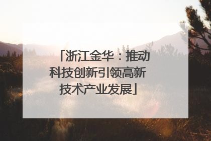 浙江金华：推动科技创新引领高新技术产业发展