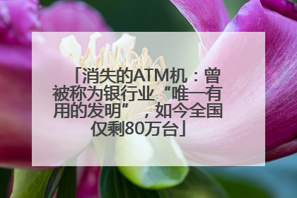 消失的ATM机：曾被称为银行业“唯一有用的发明”，如今全国仅剩80万台
