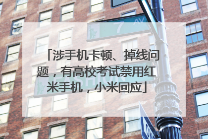 涉手机卡顿、掉线问题，有高校考试禁用红米手机，小米回应
