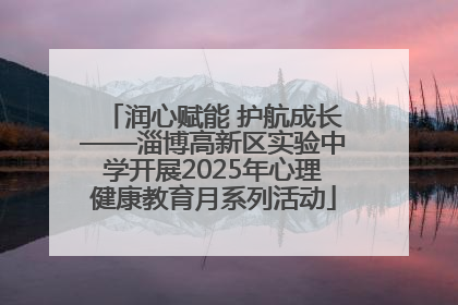 润心赋能 护航成长——淄博高新区实验中学开展2025年心理健康教育月系列活动