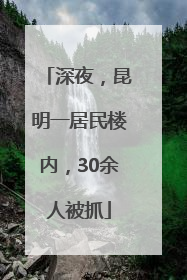 深夜，昆明一居民楼内，30余人被抓