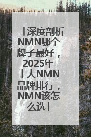 深度剖析NMN哪个牌子最好，2025年十大NMN品牌排行，NMN该怎么选