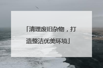 清理废旧杂物，打造整洁优美环境