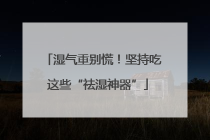 湿气重别慌！坚持吃这些“祛湿神器”
