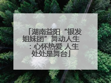 湖南益阳“银发姐妹团”舞动人生：心怀热爱 人生处处是舞台