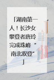 湖南第一人！长沙女攀登者唐玲完成珠峰“南北双登”