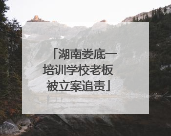 湖南娄底一培训学校老板被立案追责