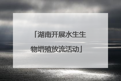 湖南开展水生生物增殖放流活动
