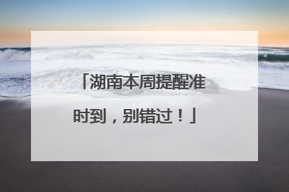 湖南本周提醒准时到，别错过！