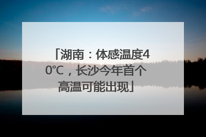 湖南：体感温度40℃，长沙今年首个高温可能出现