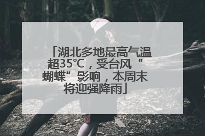 湖北多地最高气温超35℃，受台风“蝴蝶”影响，本周末将迎强降雨