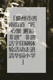 滕州市善南街道“匠心聚 邂逅非遗”非遗活字印刷体验活动走进清华园小学