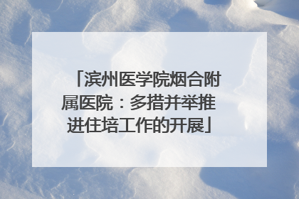 滨州医学院烟合附属医院：多措并举推进住培工作的开展