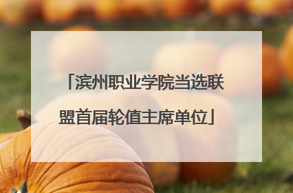 滨州职业学院当选联盟首届轮值主席单位