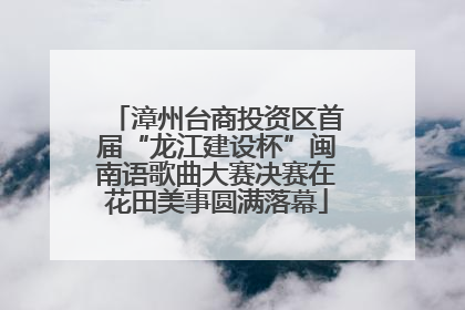 漳州台商投资区首届“龙江建设杯”闽南语歌曲大赛决赛在花田美事圆满落幕