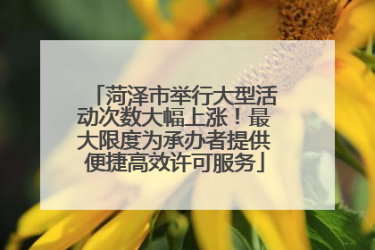 菏泽市举行大型活动次数大幅上涨！最大限度为承办者提供便捷高效许可服务